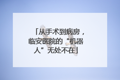 从手术到病房，临安医院的“机器人”无处不在