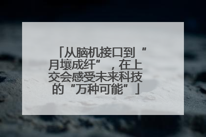 从脑机接口到“月壤成纤”，在上交会感受未来科技的“万种可能”