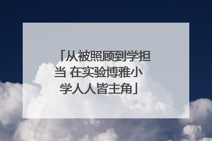 从被照顾到学担当 在实验博雅小学人人皆主角