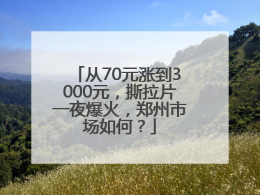 从70元涨到3000元，撕拉片一夜爆火，郑州市场如何？