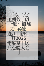 以“点”见质效，以“验”凝战力  英德连江口镇召开2025年度基干民兵点验大会