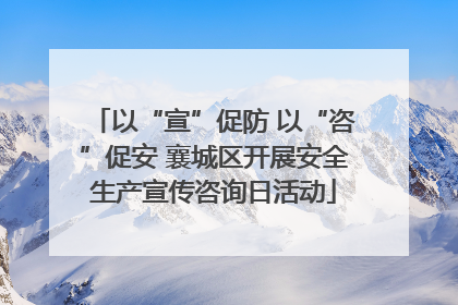 以“宣”促防 以“咨”促安 襄城区开展安全生产宣传咨询日活动