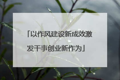 以作风建设新成效激发干事创业新作为