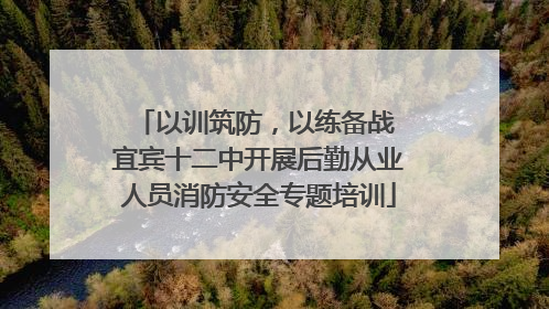 以训筑防，以练备战 宜宾十二中开展后勤从业人员消防安全专题培训
