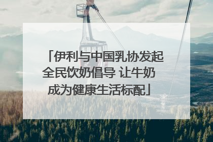 伊利与中国乳协发起全民饮奶倡导 让牛奶成为健康生活标配