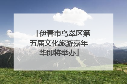 伊春市乌翠区第五届文化旅游嘉年华即将举办