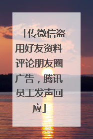 传微信盗用好友资料评论朋友圈广告，腾讯员工发声回应