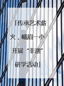 传承艺术薪火，峨眉一小开展“非遗”研学活动