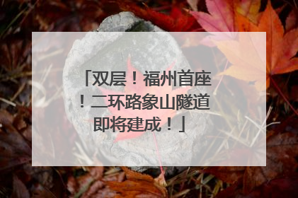 双层！福州首座！二环路象山隧道即将建成！