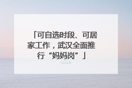 可自选时段、可居家工作，武汉全面推行“妈妈岗”