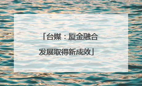 台媒：厦金融合发展取得新成效