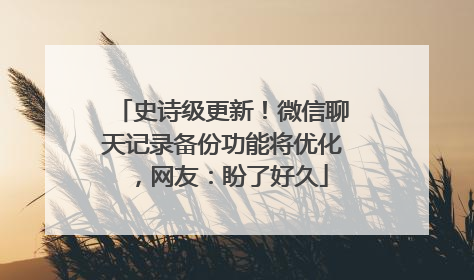 史诗级更新！微信聊天记录备份功能将优化，网友：盼了好久