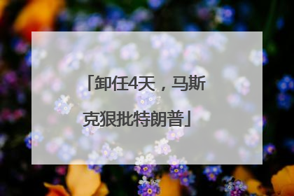 卸任4天，马斯克狠批特朗普