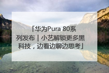 华为Pura 80系列发布｜小艺解锁更多黑科技，边看边聊边思考