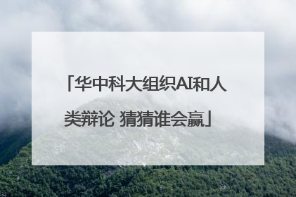 华中科大组织AI和人类辩论 猜猜谁会赢