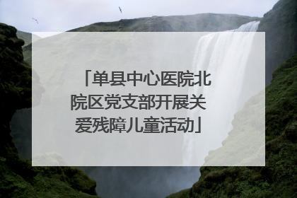 单县中心医院北院区党支部开展关爱残障儿童活动