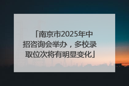 南京市2025年中招咨询会举办，多校录取位次将有明显变化