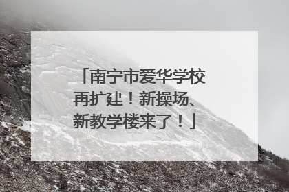 南宁市爱华学校再扩建！新操场、新教学楼来了！