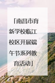南昌市育新学校临江校区开展端午节系列教育活动