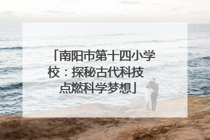 南阳市第十四小学校：探秘古代科技 点燃科学梦想
