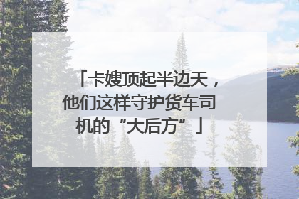 卡嫂顶起半边天，他们这样守护货车司机的“大后方”