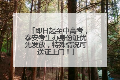 即日起至中高考，泰安考生办身份证优先发放，特殊情况可送证上门！