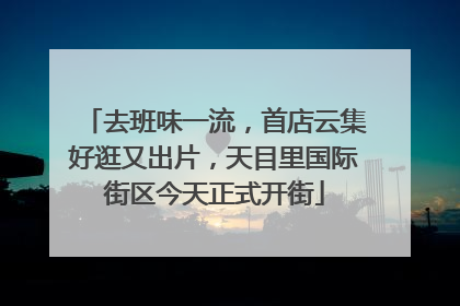 去班味一流，首店云集好逛又出片，天目里国际街区今天正式开街