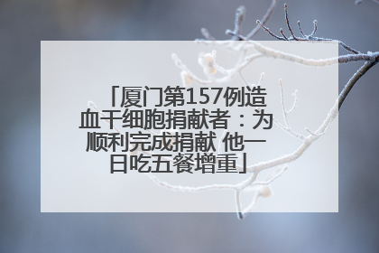 厦门第157例造血干细胞捐献者：为顺利完成捐献 他一日吃五餐增重