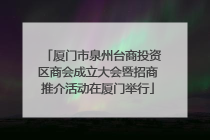 厦门市泉州台商投资区商会成立大会暨招商推介活动在厦门举行