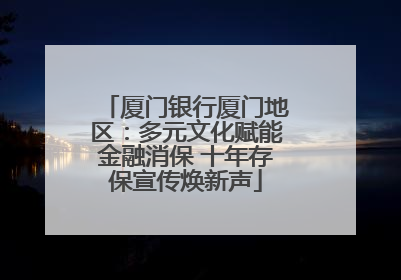 厦门银行厦门地区：多元文化赋能金融消保 十年存保宣传焕新声