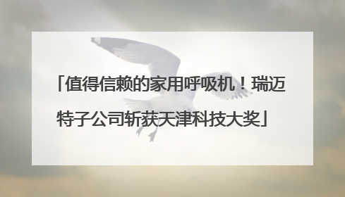 值得信赖的家用呼吸机！瑞迈特子公司斩获天津科技大奖