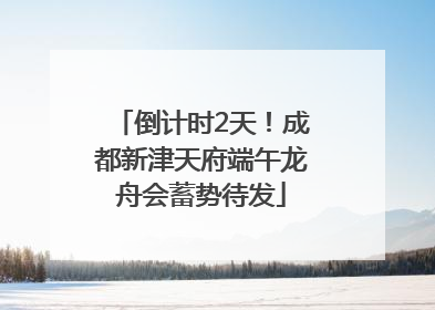 倒计时2天！成都新津天府端午龙舟会蓄势待发