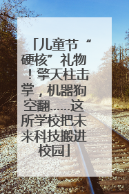 儿童节“硬核”礼物！擎天柱击掌，机器狗空翻……这所学校把未来科技搬进校园