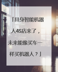 具身智能机器人4S店来了，未来能像买车一样买机器人？