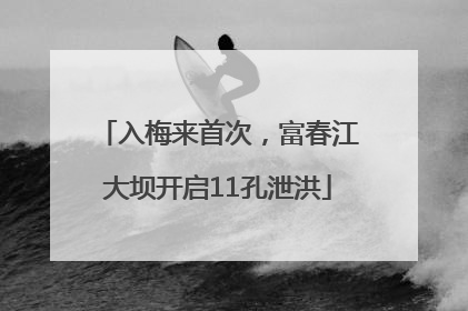入梅来首次，富春江大坝开启11孔泄洪