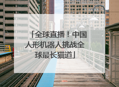 全球直播！中国人形机器人挑战全球最长猫道