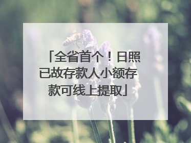 全省首个！日照已故存款人小额存款可线上提取
