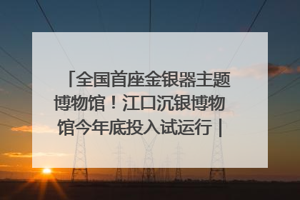 全国首座金银器主题博物馆！江口沉银博物馆今年底投入试运行｜万千气象看四川