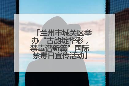 兰州市城关区举办“古韵绽华彩，禁毒谱新篇”国际禁毒日宣传活动