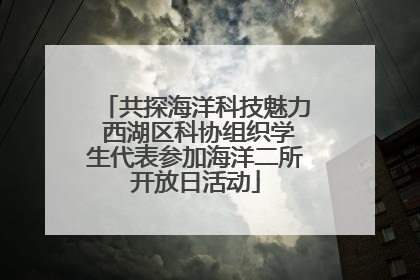 共探海洋科技魅力 西湖区科协组织学生代表参加海洋二所开放日活动