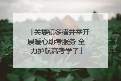 关堤镇多措并举开展暖心助考服务 全力护航高考学子