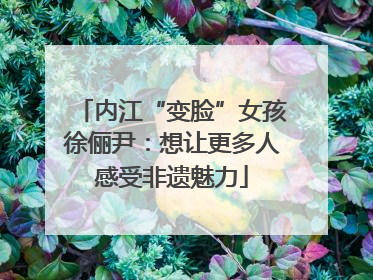 内江“变脸”女孩徐俪尹：想让更多人感受非遗魅力