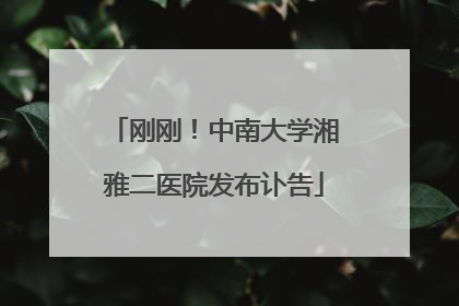 刚刚！中南大学湘雅二医院发布讣告