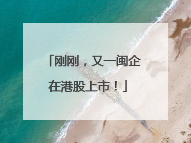 刚刚，又一闽企在港股上市！