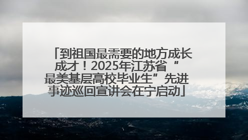 到祖国最需要的地方成长成才！2025年江苏省“最美基层高校毕业生”先进事迹巡回宣讲会在宁启动