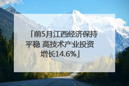 前5月江西经济保持平稳 高技术产业投资增长14.6%