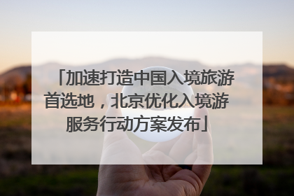加速打造中国入境旅游首选地，北京优化入境游服务行动方案发布