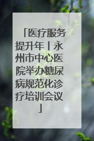 医疗服务提升年丨永州市中心医院举办糖尿病规范化诊疗培训会议