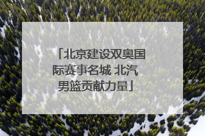 北京建设双奥国际赛事名城 北汽男篮贡献力量