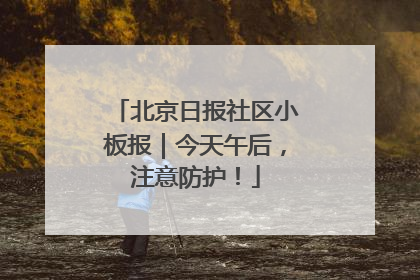 北京日报社区小板报｜今天午后，注意防护！